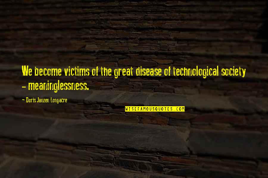 Doris Janzen Longacre Quotes By Doris Janzen Longacre: We become victims of the great disease of Doris Janzen Longacre Quotes By Doris Janzen Longacre: We become victims of the great disease of