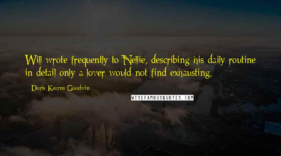 Doris Kearns Goodwin quotes: Will wrote frequently to Nellie, describing his daily routine in detail only a lover would not find exhausting.
