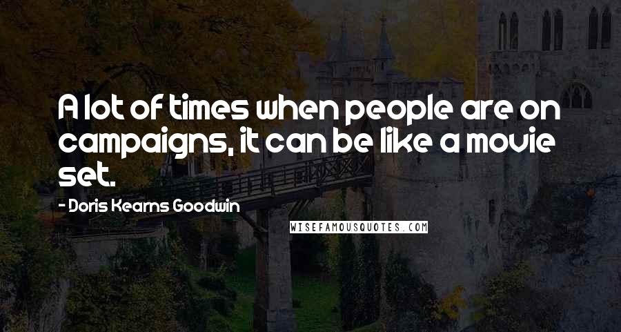 Doris Kearns Goodwin quotes: A lot of times when people are on campaigns, it can be like a movie set.