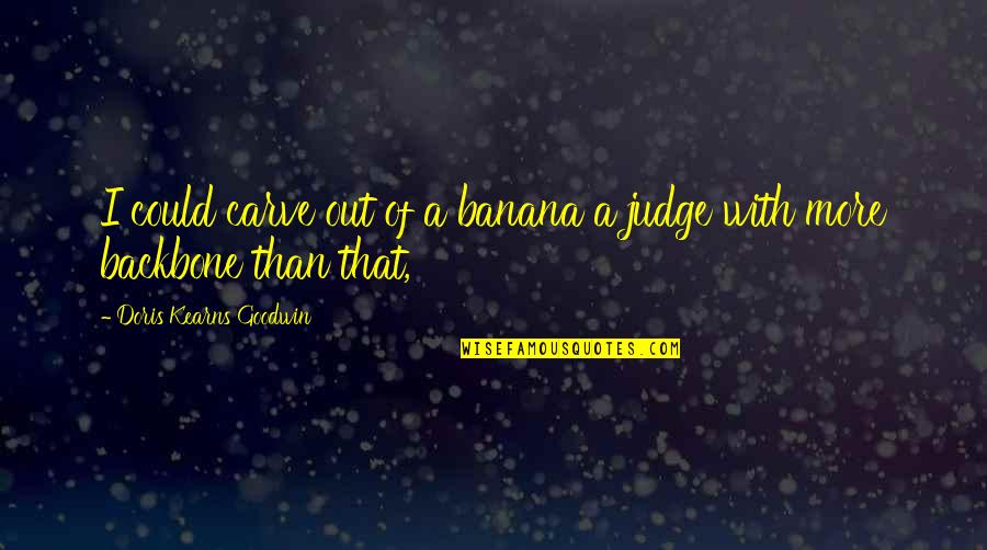 Doris Kearns Goodwin Quotes By Doris Kearns Goodwin: I could carve out of a banana a