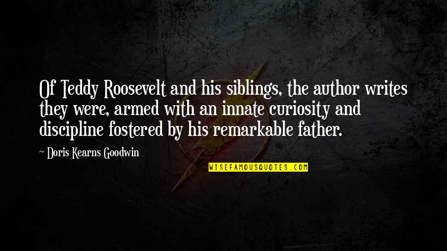 Doris Kearns Goodwin Quotes By Doris Kearns Goodwin: Of Teddy Roosevelt and his siblings, the author