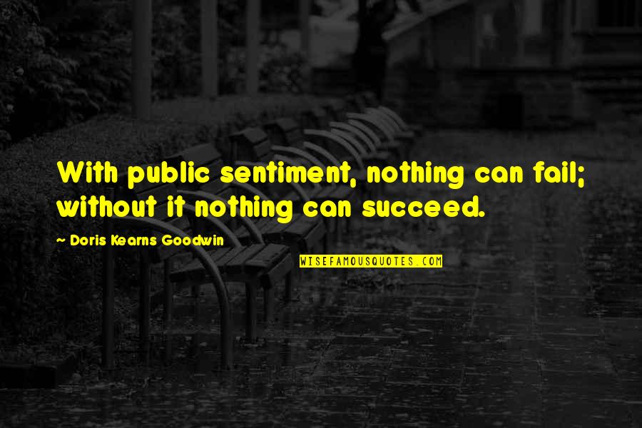 Doris Kearns Goodwin Quotes By Doris Kearns Goodwin: With public sentiment, nothing can fail; without it