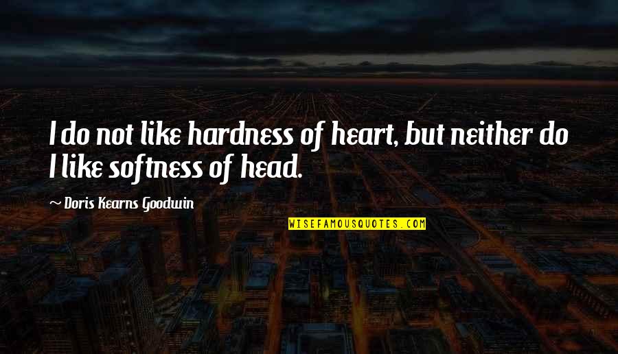 Doris Kearns Goodwin Quotes By Doris Kearns Goodwin: I do not like hardness of heart, but