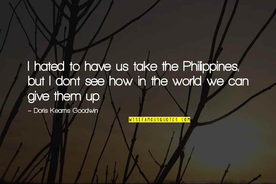 Doris Kearns Goodwin Quotes By Doris Kearns Goodwin: I hated to have us take the Philippines,