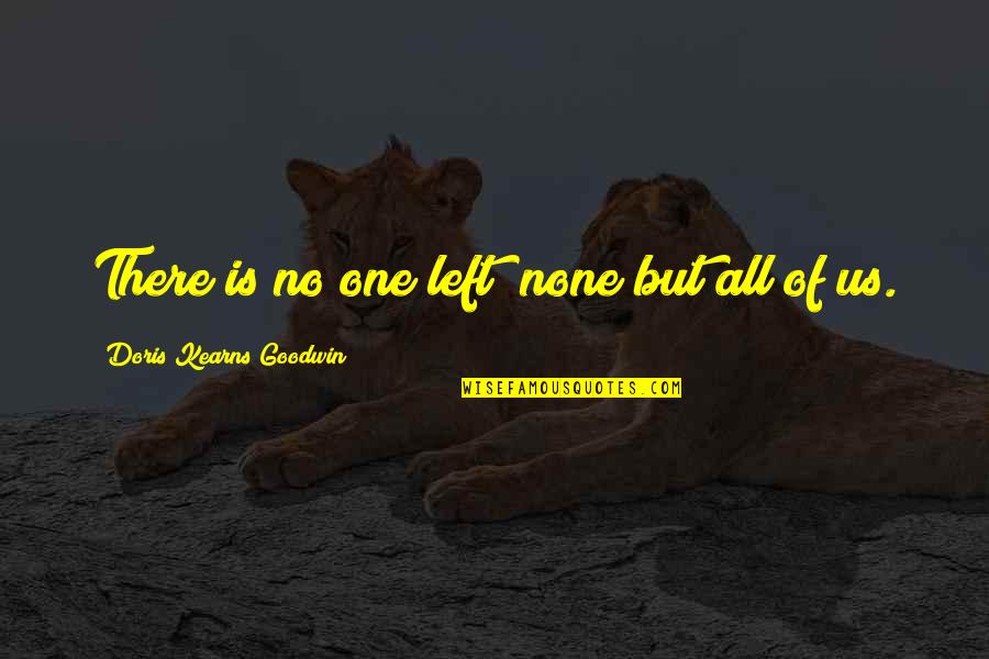 Doris Kearns Quotes By Doris Kearns Goodwin: There is no one left; none but all Doris Kearns Quotes By Doris Kearns Goodwin: There is no one left; none but all