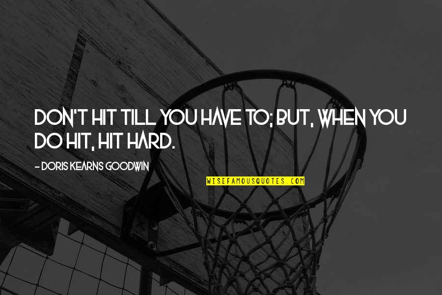 Doris Kearns Quotes By Doris Kearns Goodwin: Don't hit till you have to; but, when Doris Kearns Quotes By Doris Kearns Goodwin: Don't hit till you have to; but, when