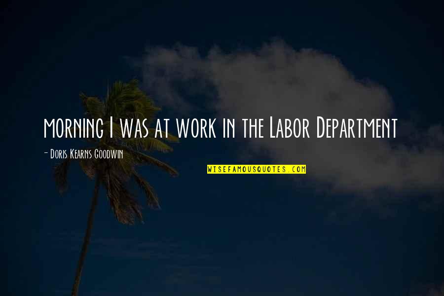 Doris Kearns Quotes By Doris Kearns Goodwin: morning I was at work in the Labor Doris Kearns Quotes By Doris Kearns Goodwin: morning I was at work in the Labor