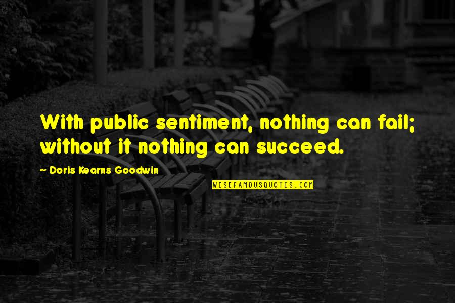 Doris Kearns Quotes By Doris Kearns Goodwin: With public sentiment, nothing can fail; without it Doris Kearns Quotes By Doris Kearns Goodwin: With public sentiment, nothing can fail; without it