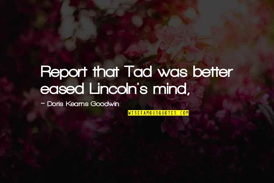 Doris Kearns Quotes By Doris Kearns Goodwin: Report that Tad was better eased Lincoln's mind, Doris Kearns Quotes By Doris Kearns Goodwin: Report that Tad was better eased Lincoln's mind,