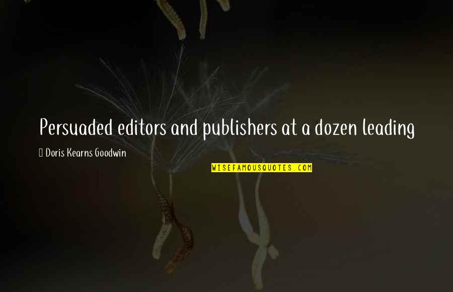 Doris Kearns Quotes By Doris Kearns Goodwin: Persuaded editors and publishers at a dozen leading Doris Kearns Quotes By Doris Kearns Goodwin: Persuaded editors and publishers at a dozen leading