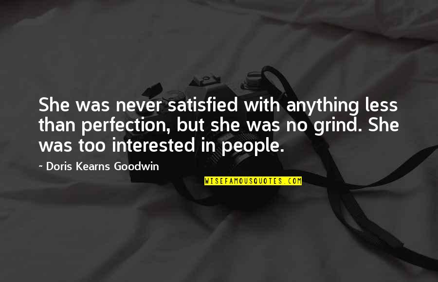 Doris Kearns Quotes By Doris Kearns Goodwin: She was never satisfied with anything less than Doris Kearns Quotes By Doris Kearns Goodwin: She was never satisfied with anything less than