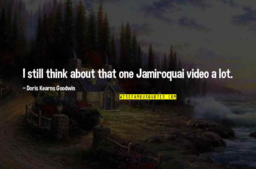 Doris Kearns Quotes By Doris Kearns Goodwin: I still think about that one Jamiroquai video Doris Kearns Quotes By Doris Kearns Goodwin: I still think about that one Jamiroquai video
