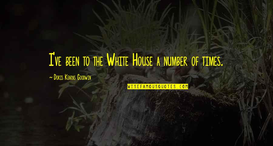Doris Kearns Quotes By Doris Kearns Goodwin: I've been to the White House a number Doris Kearns Quotes By Doris Kearns Goodwin: I've been to the White House a number