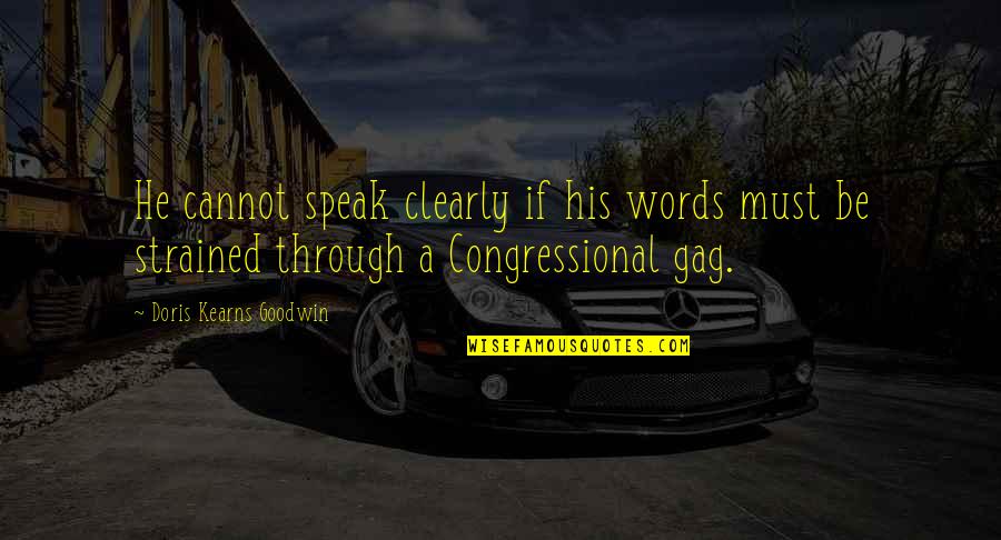Doris Kearns Quotes By Doris Kearns Goodwin: He cannot speak clearly if his words must Doris Kearns Quotes By Doris Kearns Goodwin: He cannot speak clearly if his words must