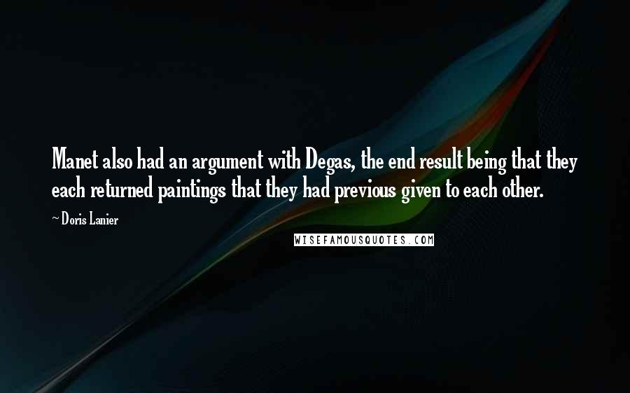Doris Lanier quotes: Manet also had an argument with Degas, the end result being that they each returned paintings that they had previous given to each other.