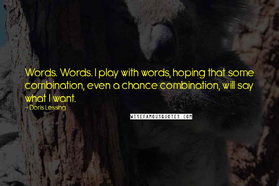 Doris Lessing quotes: Words. Words. I play with words, hoping that some combination, even a chance combination, will say what I want.
