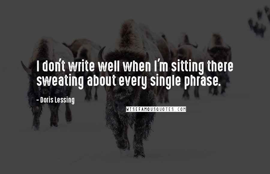 Doris Lessing quotes: I don't write well when I'm sitting there sweating about every single phrase.