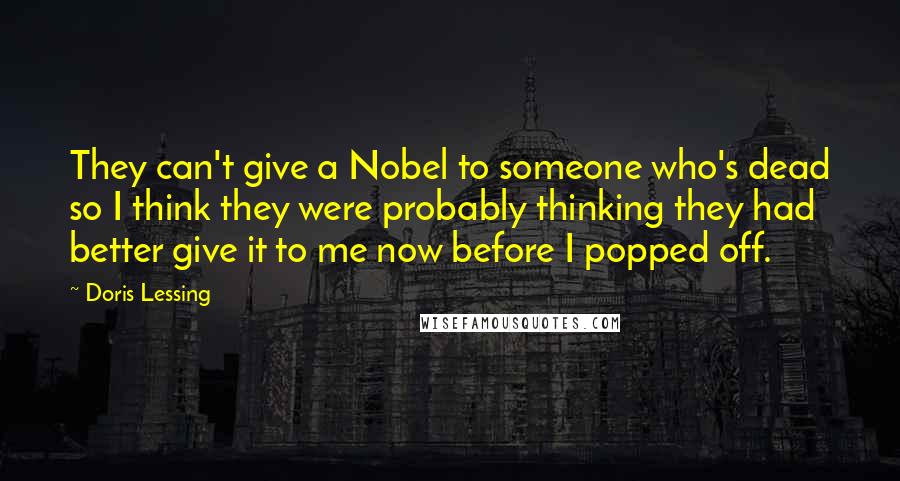 Doris Lessing quotes: They can't give a Nobel to someone who's dead so I think they were probably thinking they had better give it to me now before I popped off.