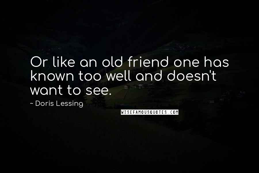 Doris Lessing quotes: Or like an old friend one has known too well and doesn't want to see.