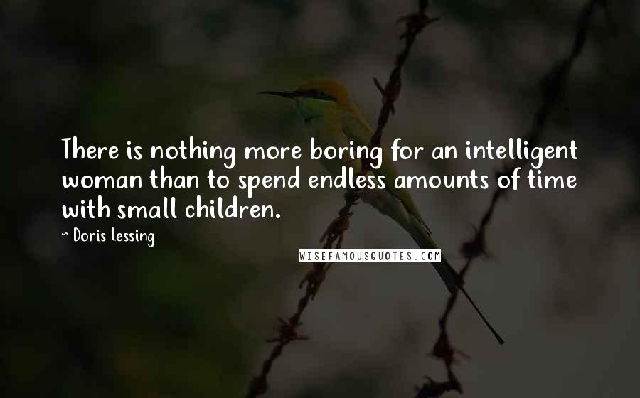 Doris Lessing quotes: There is nothing more boring for an intelligent woman than to spend endless amounts of time with small children.