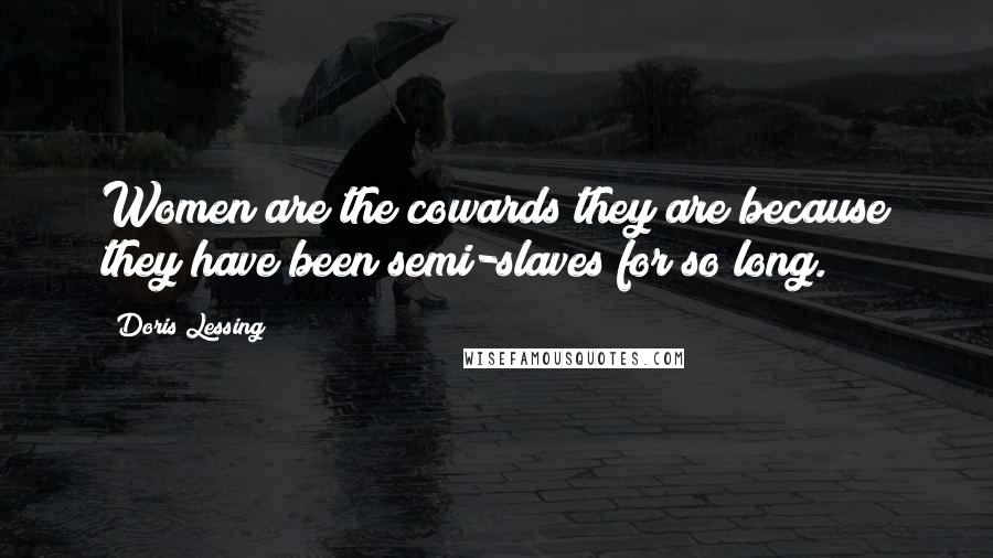 Doris Lessing quotes: Women are the cowards they are because they have been semi-slaves for so long.