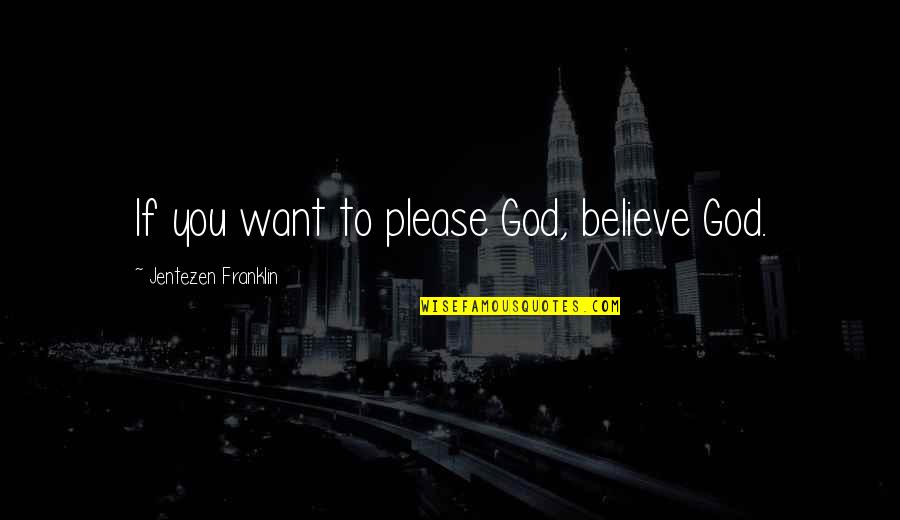 Doris Lessing Under My Skin Quotes By Jentezen Franklin: If you want to please God, believe God.