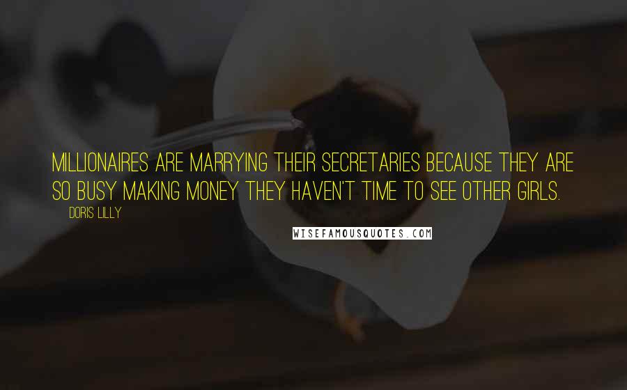 Doris Lilly quotes: Millionaires are marrying their secretaries because they are so busy making money they haven't time to see other girls.