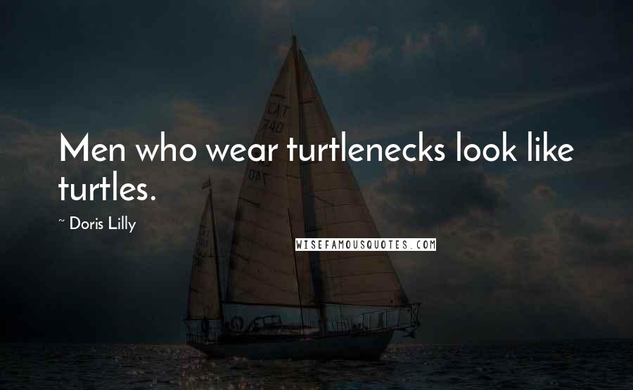 Doris Lilly quotes: Men who wear turtlenecks look like turtles.
