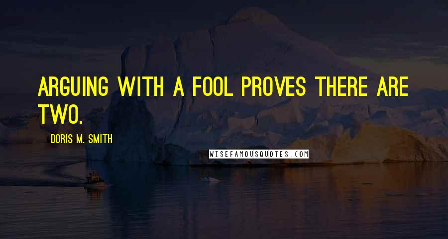 Doris M. Smith quotes: Arguing with a fool proves there are two.