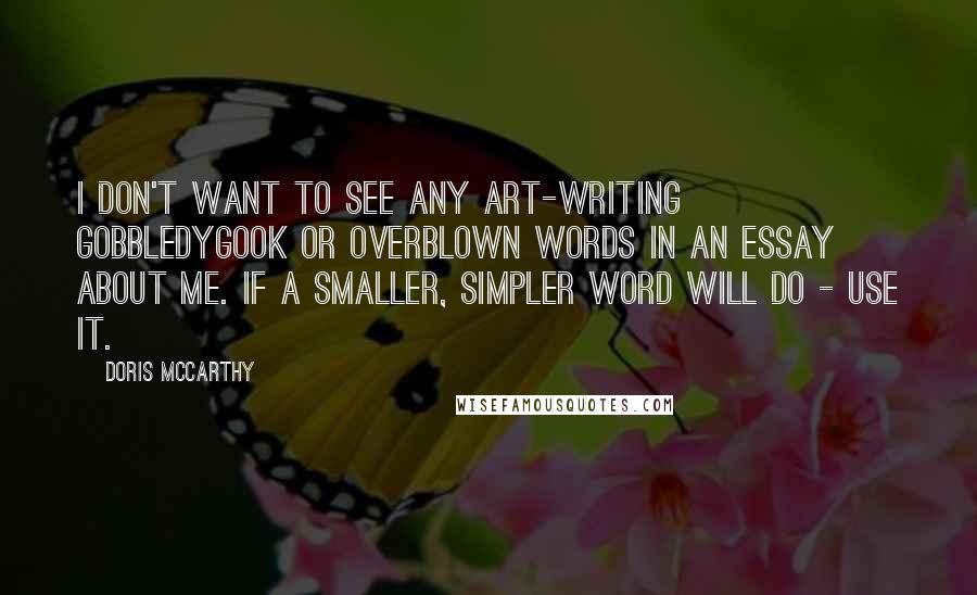 Doris McCarthy quotes: I don't want to see any art-writing gobbledygook or overblown words in an essay about me. If a smaller, simpler word will do - use it.