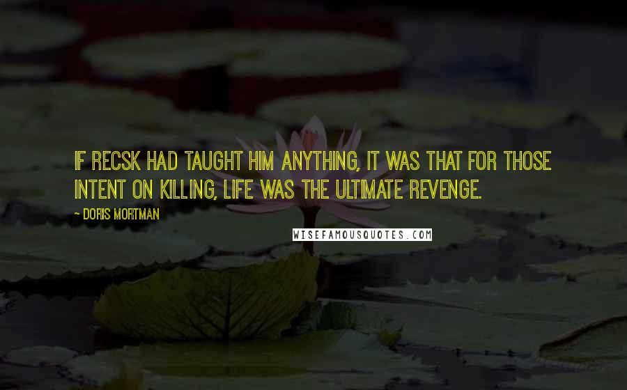 Doris Mortman quotes: If Recsk had taught him anything, it was that for those intent on killing, life was the ultimate revenge.