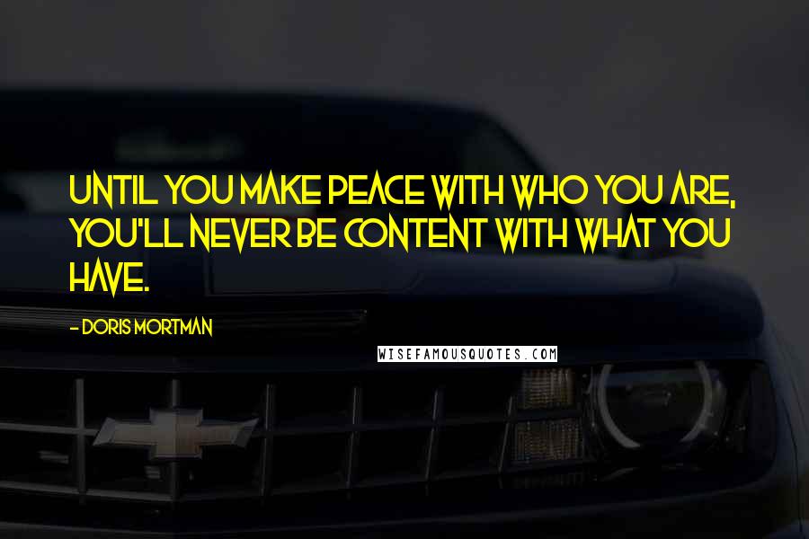 Doris Mortman quotes: Until you make peace with who you are, you'll never be content with what you have.