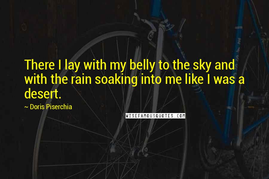 Doris Piserchia quotes: There I lay with my belly to the sky and with the rain soaking into me like I was a desert.