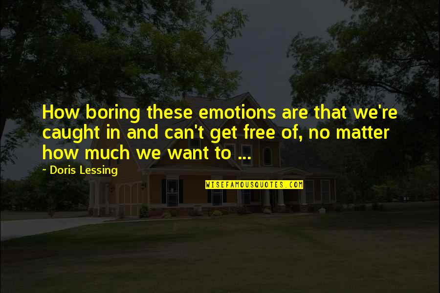 Doris Quotes By Doris Lessing: How boring these emotions are that we're caught