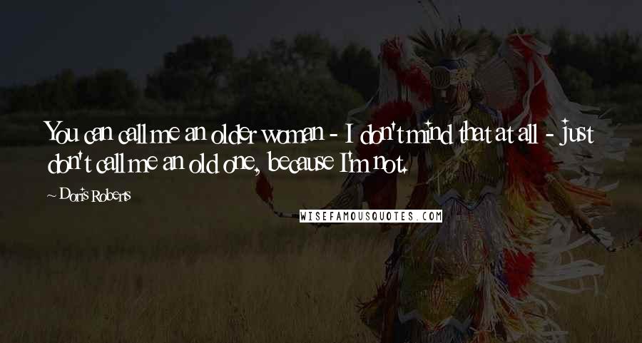 Doris Roberts quotes: You can call me an older woman - I don't mind that at all - just don't call me an old one, because I'm not.