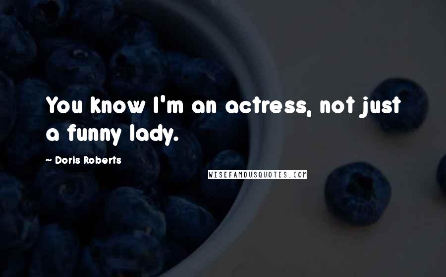 Doris Roberts quotes: You know I'm an actress, not just a funny lady.