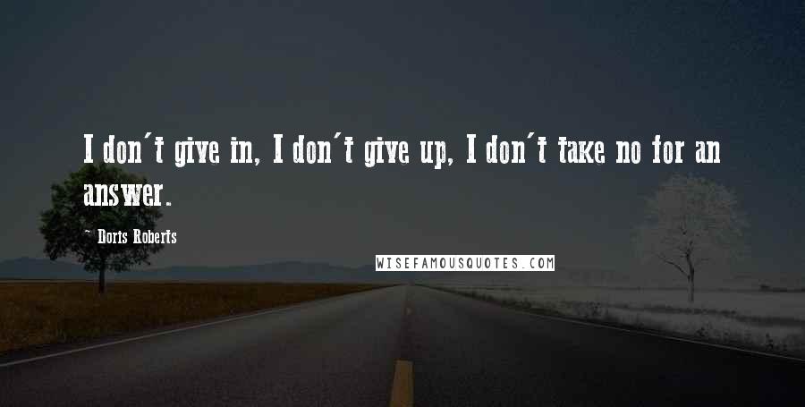 Doris Roberts quotes: I don't give in, I don't give up, I don't take no for an answer.