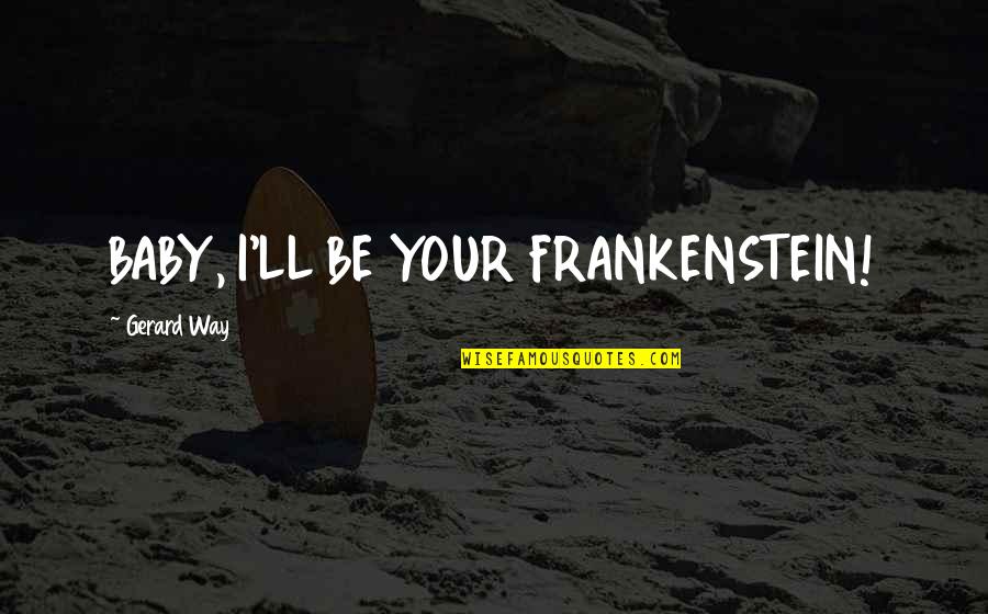 Doris Stokes Quotes By Gerard Way: BABY, I'LL BE YOUR FRANKENSTEIN!