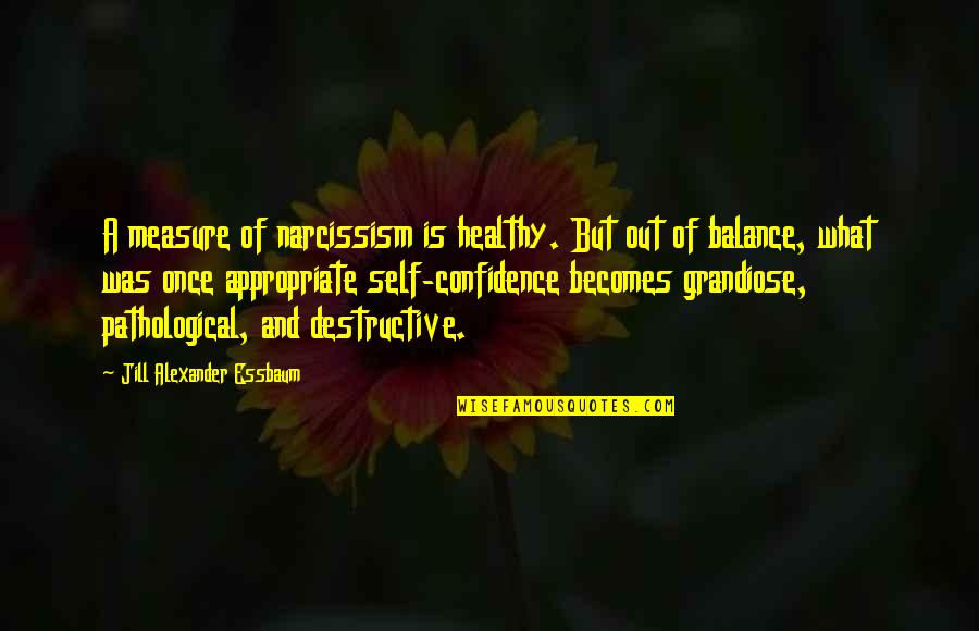 Doris Ulmann Quotes By Jill Alexander Essbaum: A measure of narcissism is healthy. But out Doris Ulmann Quotes By Jill Alexander Essbaum: A measure of narcissism is healthy. But out