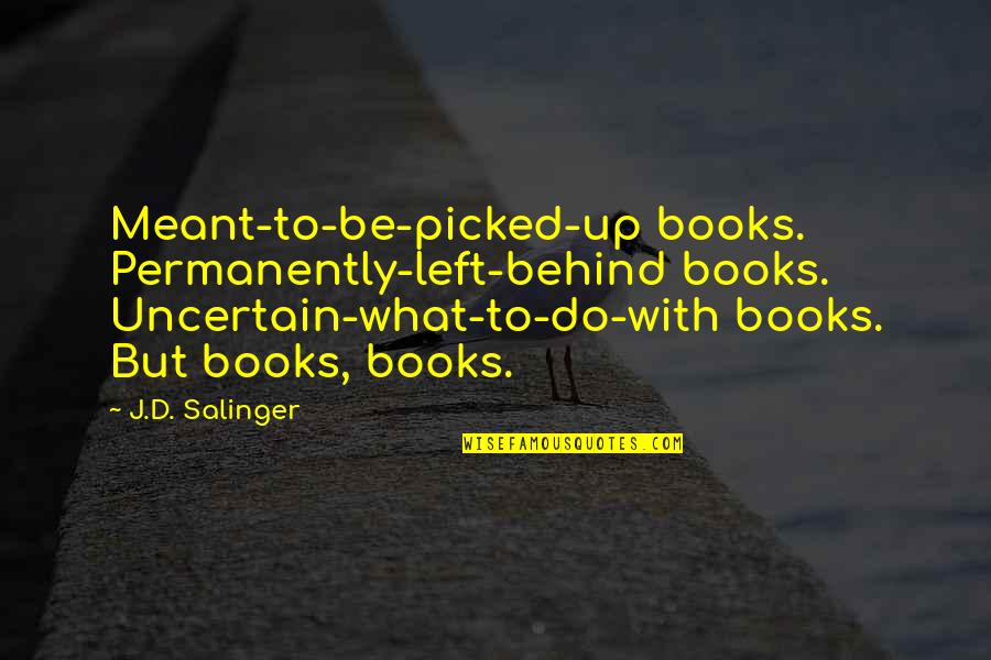 Dorjana Quotes By J.D. Salinger: Meant-to-be-picked-up books. Permanently-left-behind books. Uncertain-what-to-do-with books. But books, Dorjana Quotes By J.D. Salinger: Meant-to-be-picked-up books. Permanently-left-behind books. Uncertain-what-to-do-with books. But books,