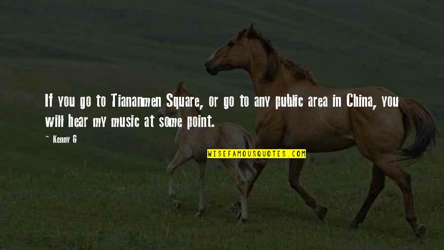 Dorjee Quotes By Kenny G: If you go to Tiananmen Square, or go