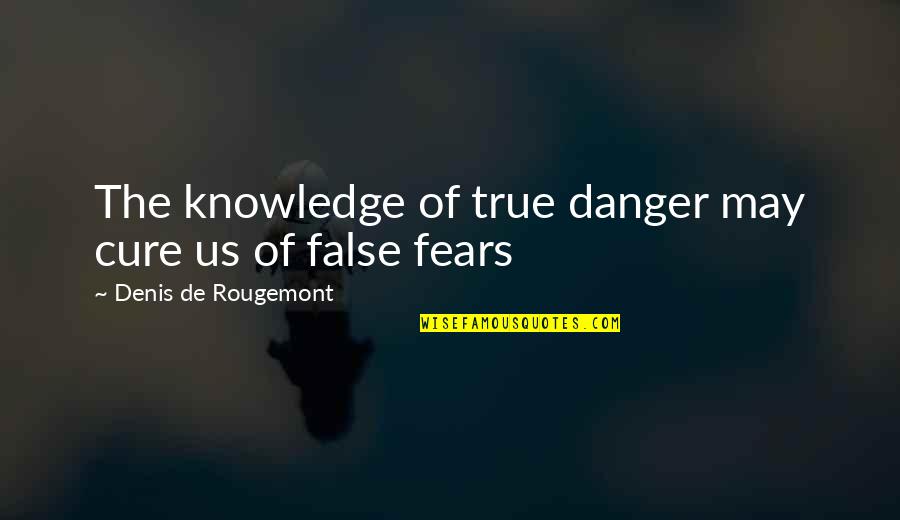 Dorjon Quotes By Denis De Rougemont: The knowledge of true danger may cure us