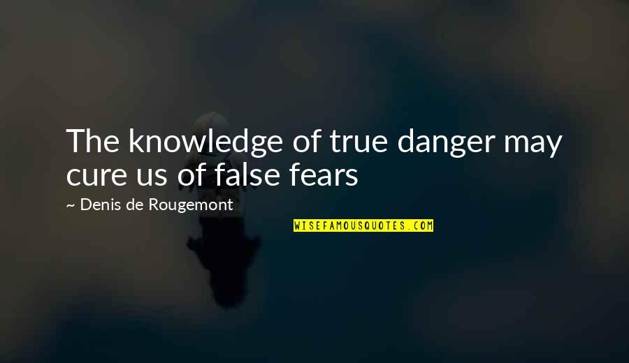 Dorjon Quotes By Denis De Rougemont: The knowledge of true danger may cure us Dorjon Quotes By Denis De Rougemont: The knowledge of true danger may cure us