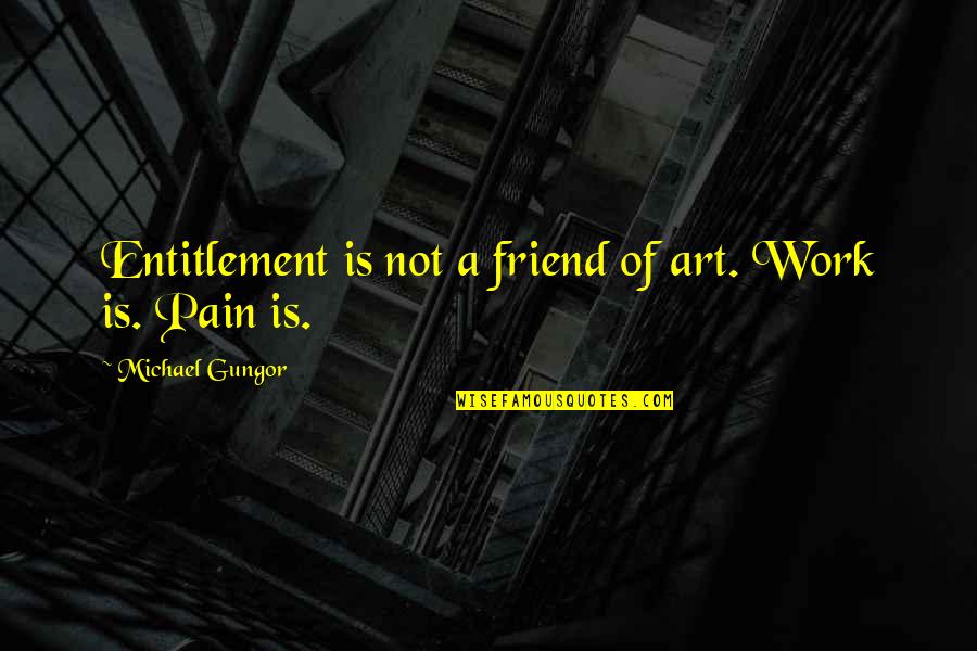 Dorjon Quotes By Michael Gungor: Entitlement is not a friend of art. Work Dorjon Quotes By Michael Gungor: Entitlement is not a friend of art. Work