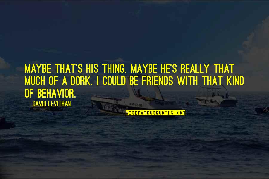 Dork Quotes By David Levithan: Maybe that's his thing. Maybe he's really that Dork Quotes By David Levithan: Maybe that's his thing. Maybe he's really that
