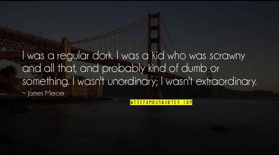 Dork Quotes By James Mercer: I was a regular dork. I was a Dork Quotes By James Mercer: I was a regular dork. I was a