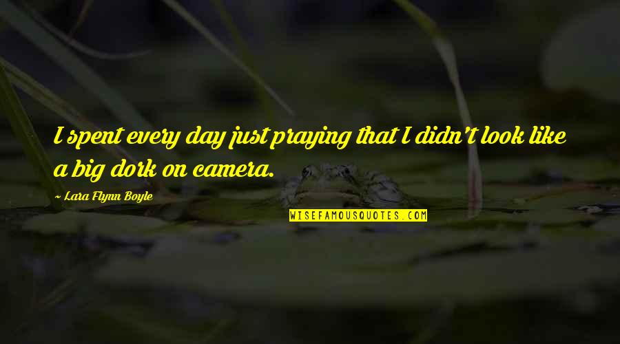 Dork Quotes By Lara Flynn Boyle: I spent every day just praying that I Dork Quotes By Lara Flynn Boyle: I spent every day just praying that I