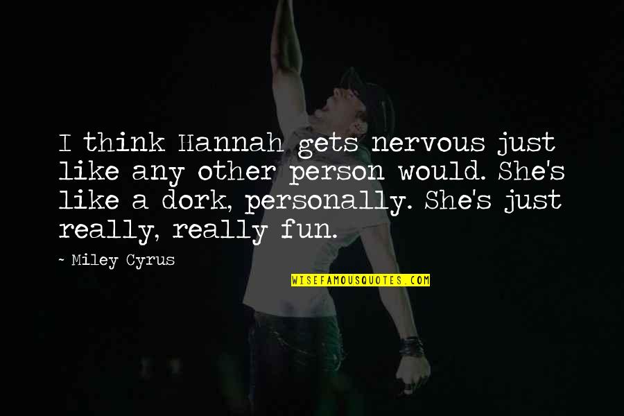 Dork Quotes By Miley Cyrus: I think Hannah gets nervous just like any Dork Quotes By Miley Cyrus: I think Hannah gets nervous just like any
