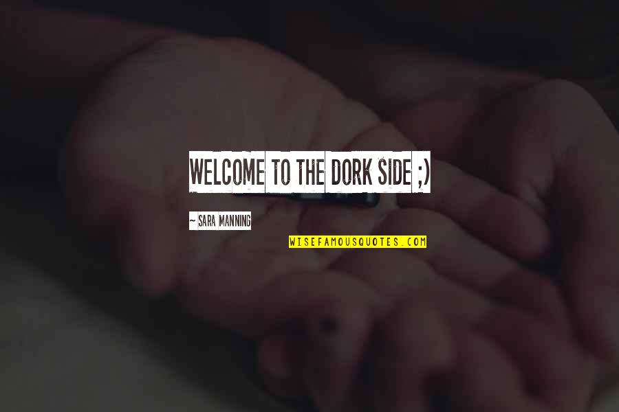 Dork Quotes By Sara Manning: Welcome to the dork side ;) Dork Quotes By Sara Manning: Welcome to the dork side ;)