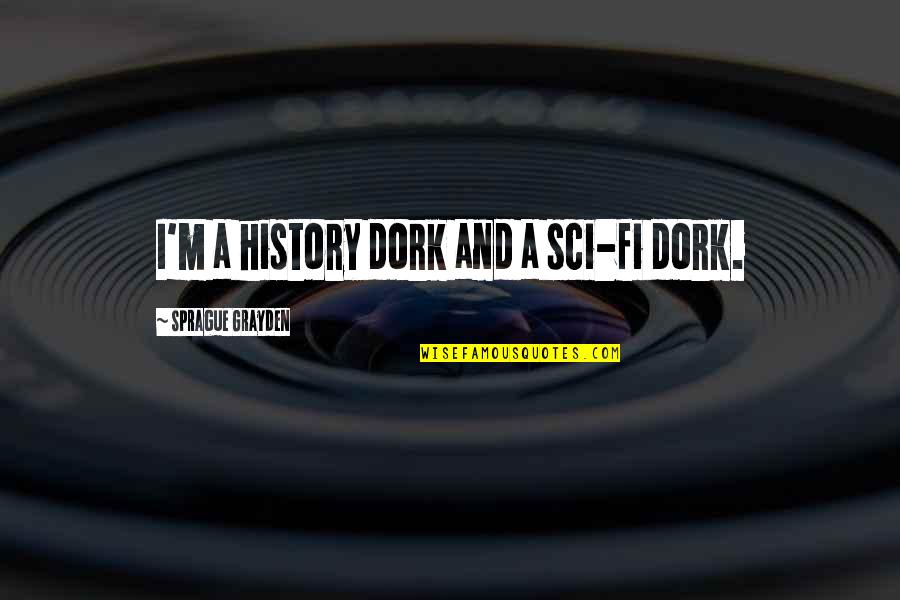 Dork Quotes By Sprague Grayden: I'm a history dork and a sci-fi dork. Dork Quotes By Sprague Grayden: I'm a history dork and a sci-fi dork.